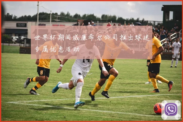 世界杯期间威廉希尔公司推出球迷专属优惠活动