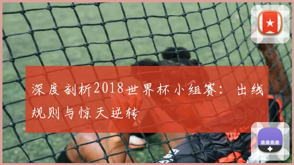 深度剖析2018世界杯小组赛：出线规则与惊天逆转
