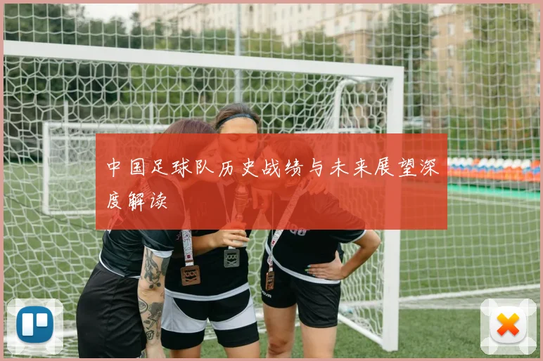 中国足球队历史战绩与未来展望深度解读