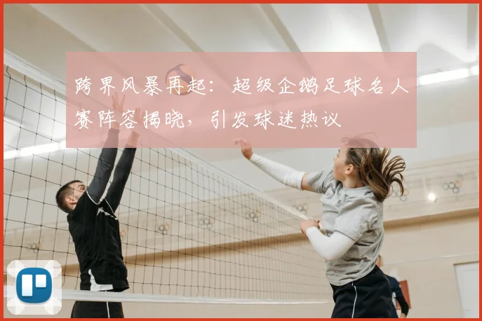跨界风暴再起:超级企鹅足球名人赛阵容揭晓,引发球迷热议