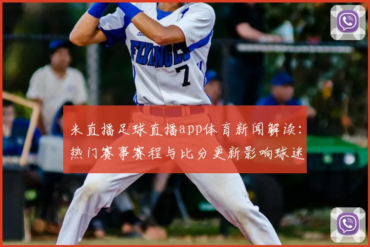 米直播足球直播app体育新闻解读：热门赛事赛程与比分更新影响球迷观赛安排