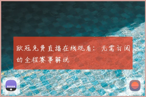 欧冠免费直播在线观看：无需订阅的全程赛事解说