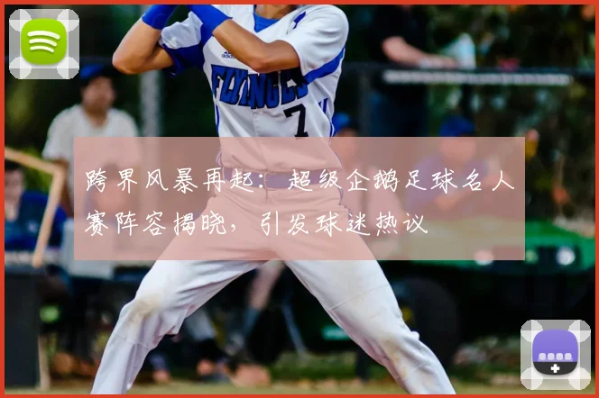 跨界风暴再起：超级企鹅足球名人赛阵容揭晓，引发球迷热议