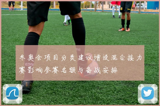 冬奥会项目分类建议增设混合接力赛影响参赛名额与备战安排