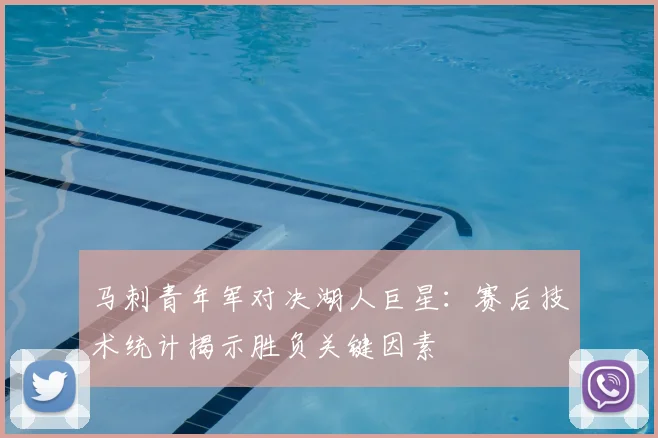 马刺青年军对决湖人巨星:赛后技术统计揭示胜负关键因素