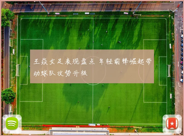 王焱女足表现盘点 年轻前锋崛起带动球队攻势升级