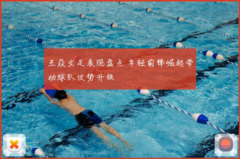 王焱女足表现盘点 年轻前锋崛起带动球队攻势升级