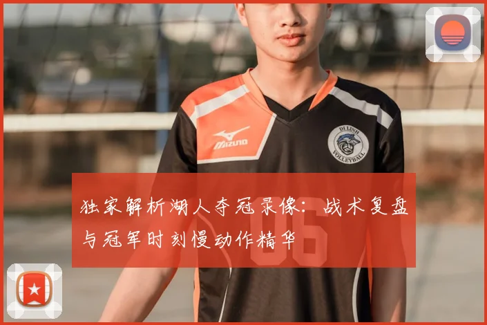 独家解析湖人夺冠录像:战术复盘与冠军时刻慢动作精华