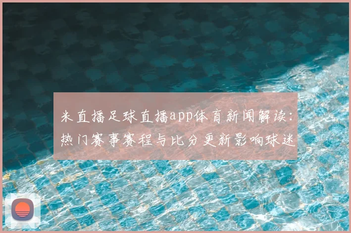 米直播足球直播app体育新闻解读：热门赛事赛程与比分更新影响球迷观赛安排