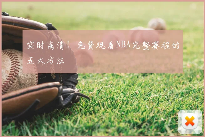 实时高清!免费观看NBA完整赛程的五大方法