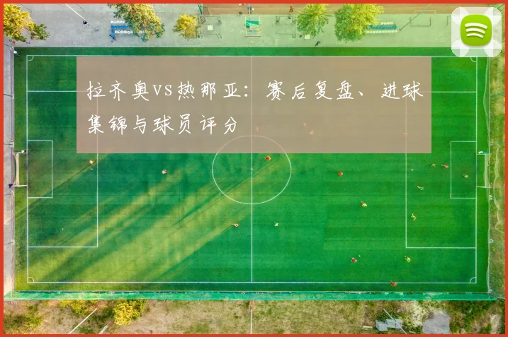 拉齐奥vs热那亚：赛后复盘、进球集锦与球员评分