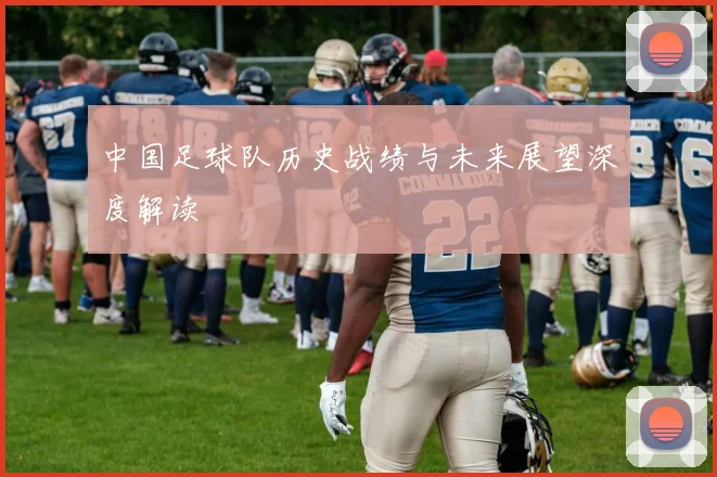 中国足球队历史战绩与未来展望深度解读