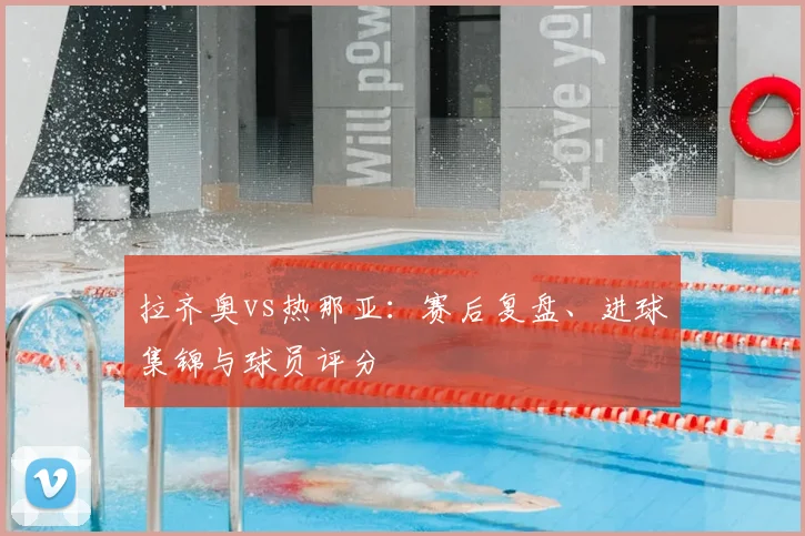 拉齐奥vs热那亚：赛后复盘、进球集锦与球员评分