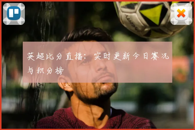 英超比分直播:实时更新今日赛况与积分榜