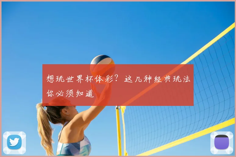 想玩世界杯体彩?这几种经典玩法你必须知道