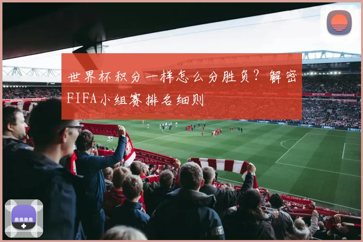 世界杯积分一样怎么分胜负?解密FIFA小组赛排名细则