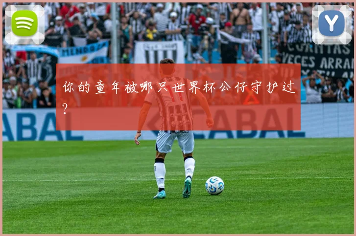 你的童年被哪只世界杯公仔守护过?
