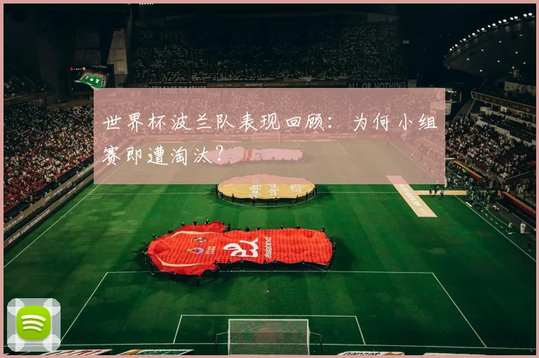 世界杯波兰队表现回顾:为何小组赛即遭淘汰?