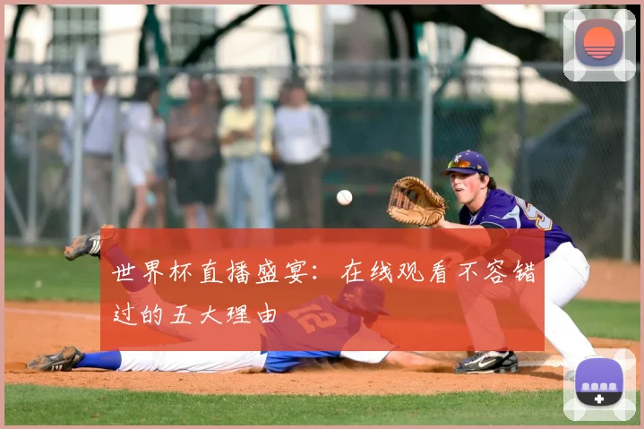 世界杯直播盛宴：在线观看不容错过的五大理由