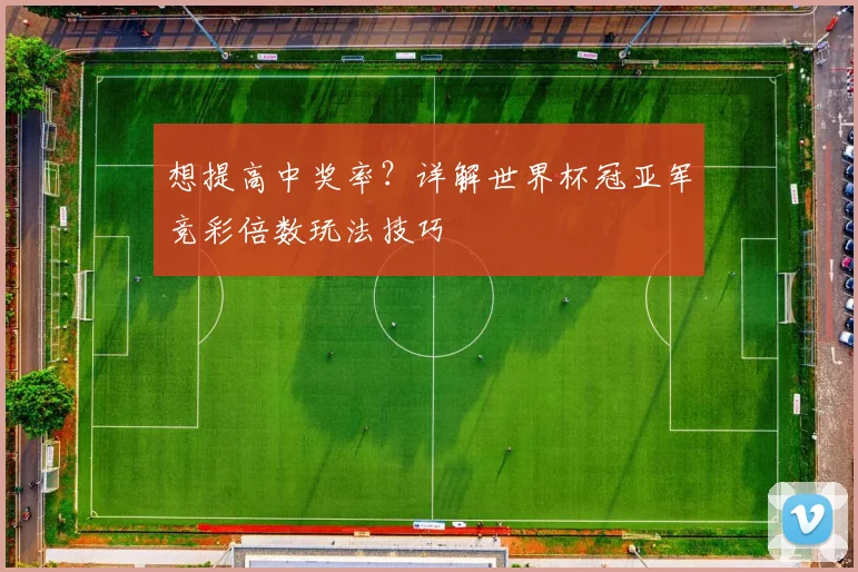 想提高中奖率?详解世界杯冠亚军竞彩倍数玩法技巧