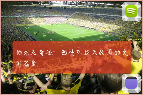伯尔尼奇迹:西德队逆天改写的史诗篇章