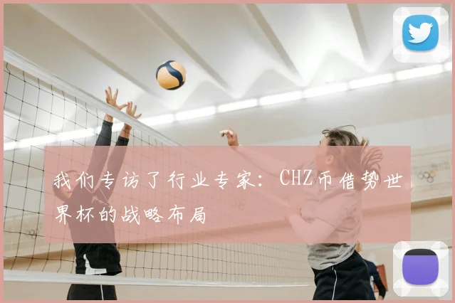 我们专访了行业专家：CHZ币借势世界杯的战略布局