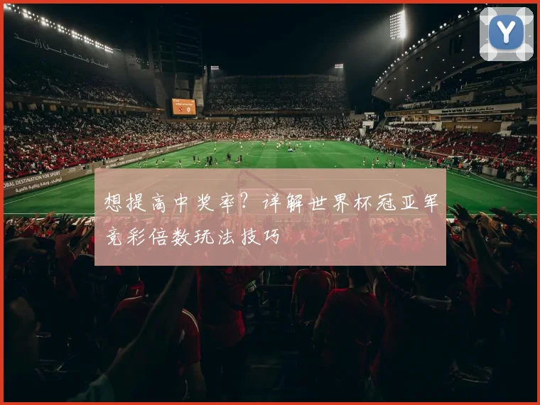 想提高中奖率？详解世界杯冠亚军竞彩倍数玩法技巧