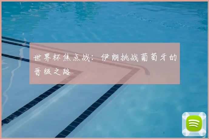 世界杯焦点战:伊朗挑战葡萄牙的晋级之路