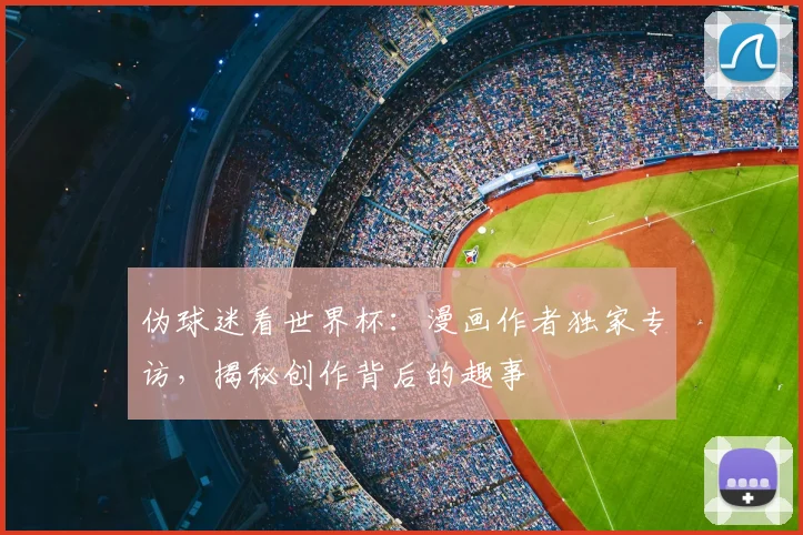 伪球迷看世界杯:漫画作者独家专访,揭秘创作背后的趣事