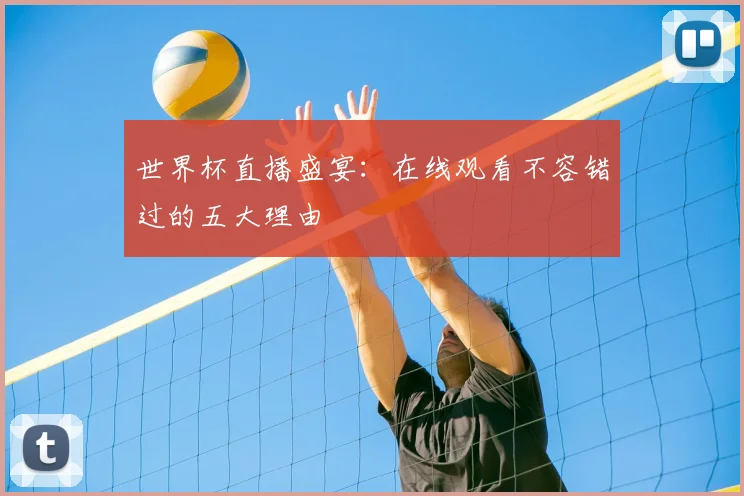 世界杯直播盛宴：在线观看不容错过的五大理由