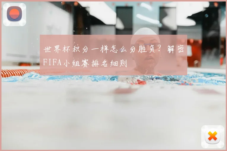 世界杯积分一样怎么分胜负?解密FIFA小组赛排名细则